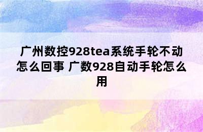 广州数控928tea系统手轮不动怎么回事 广数928自动手轮怎么用